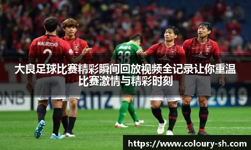 大良足球比赛精彩瞬间回放视频全记录让你重温比赛激情与精彩时刻